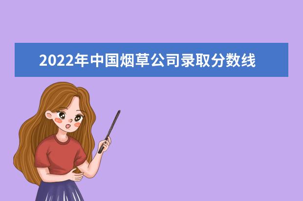 2022年中國煙草公司錄取分數線