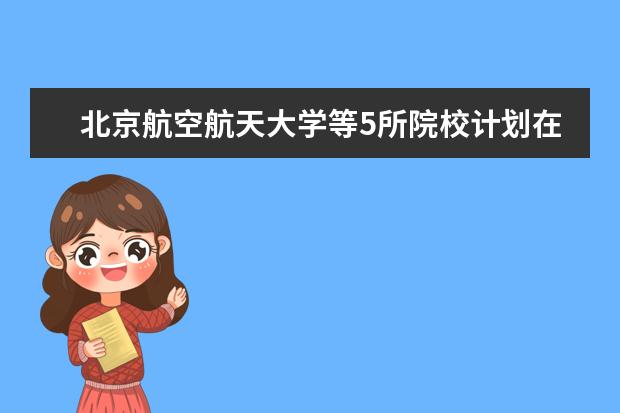 北京航空航天大學(xué)等5所院校計(jì)劃在京招飛165人