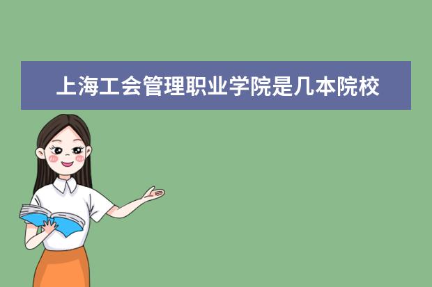 上海工會(huì)管理職業(yè)學(xué)院是幾本院校