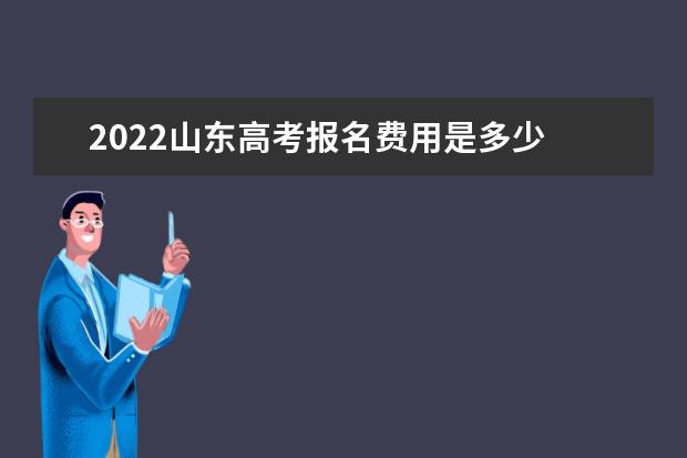 2022山東高考報名費用是多少 什么時候在哪繳費