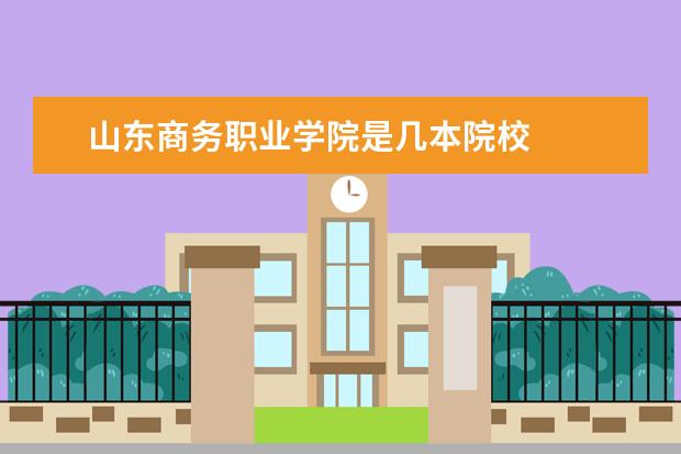 山東商務(wù)職業(yè)學院是幾本院校