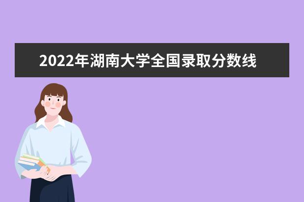 2022年湖南大學全國錄取分數線
