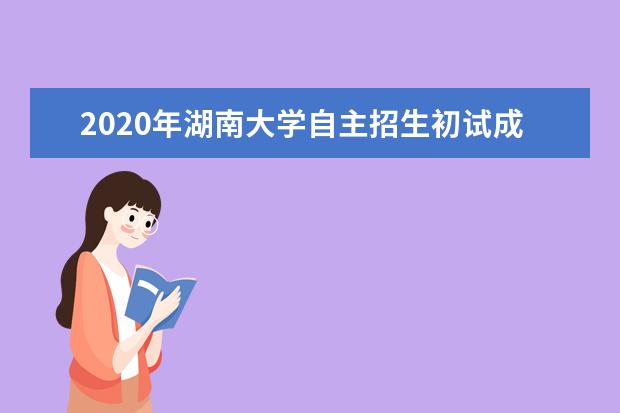 2020年湖南大學自主招生初試成績查詢