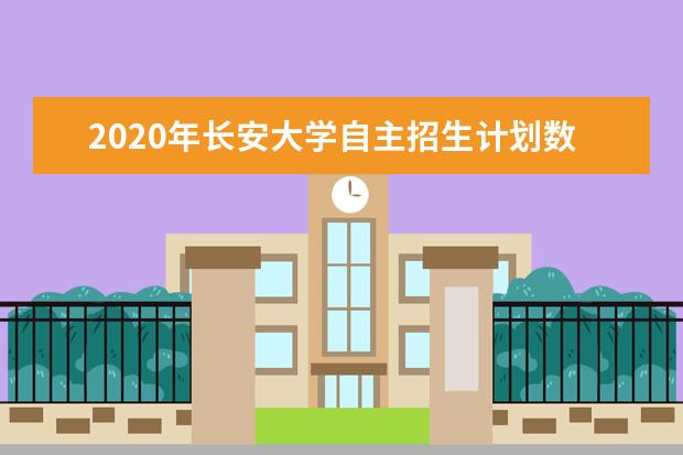 2020年長安大學自主招生計劃數60人