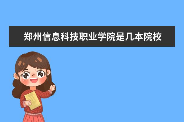 鄭州信息科技職業(yè)學院是幾本院校