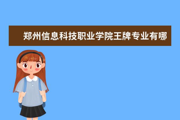 鄭州信息科技職業學院王牌專業有哪些