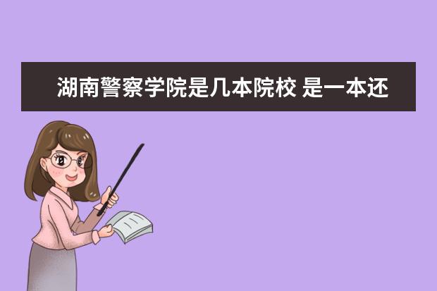 湖南警察學院是幾本院校 是一本還是二本