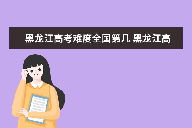 黑龍江高考難度全國第幾 黑龍江高考難度大嗎
