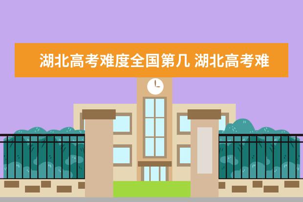 湖北高考難度全國第幾 湖北高考難度大嗎