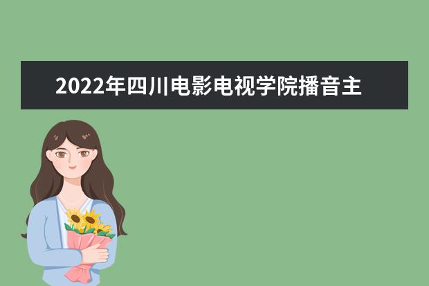 2022年四川電影電視學院播音主持專業學費多少