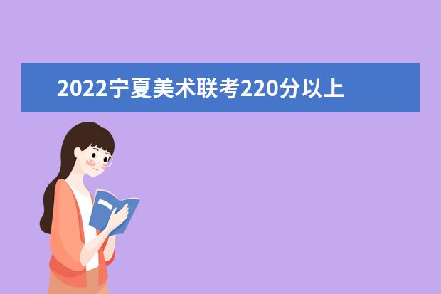2022寧夏美術聯考220分以上有多少人 可以報考哪些學校