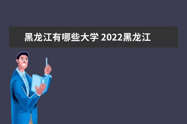 黑龍江有哪些大學 2022黑龍江省大學排名