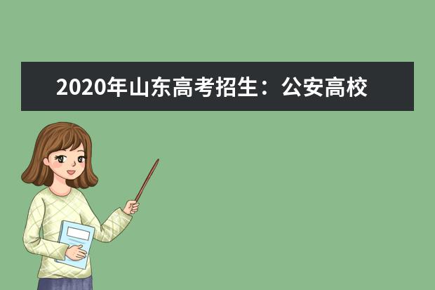 2020年山東高考招生:公安高校在山東省招1455人