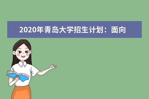 2020年青島大學(xué)招生計(jì)劃:面向全國(guó)招8000人