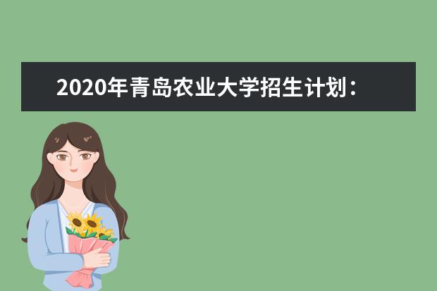 2020年青島農(nóng)業(yè)大學(xué)招生計(jì)劃:面向全國(guó)招7580人