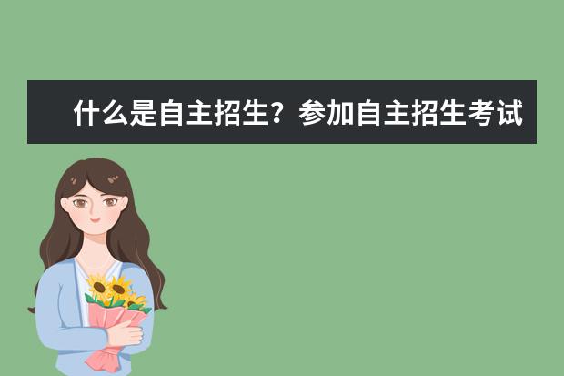 什么是自主招生?參加自主招生考試有什么用?