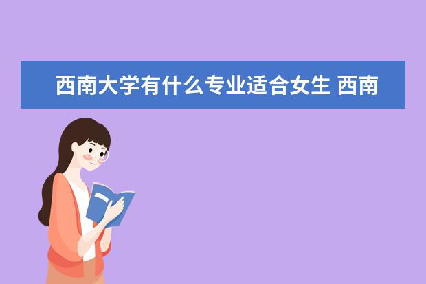 西南大學有什么專業適合女生 西南大學熱門專業排名