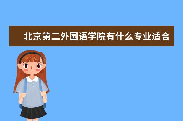 北京第二外國語學院有什么專業適合女生 北京第二外國語學院熱門專業排名
