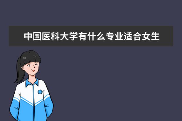 中國醫科大學有什么專業適合女生 中國醫科大學熱門專業排名