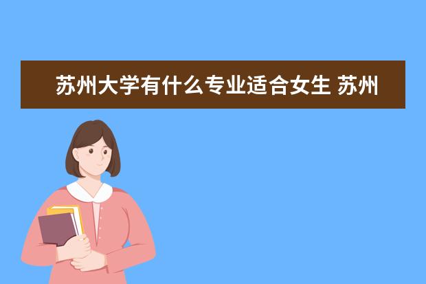 蘇州大學有什么專業適合女生 蘇州大學熱門專業排名