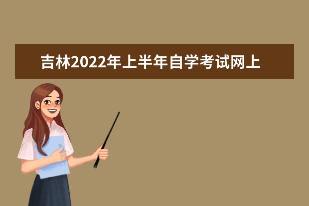 吉林2022年上半年自學考試網上報名時間 2022自學考試報名入口