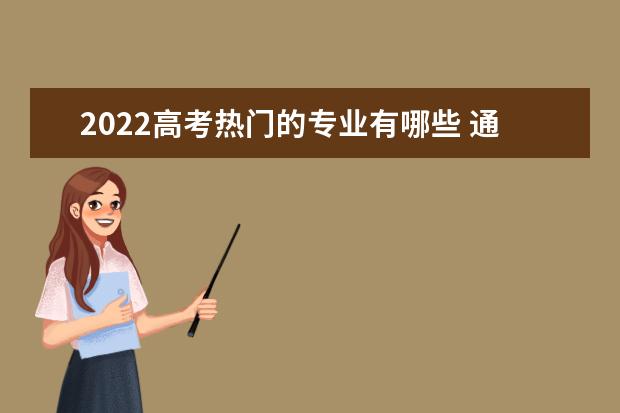 2022高考熱門的專業(yè)有哪些 通信工程專業(yè)怎么樣