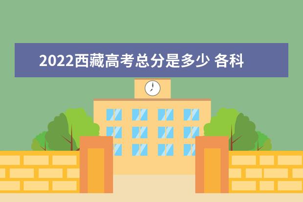 2022西藏高考總分是多少 各科分數(shù)是多少