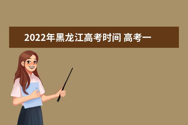 2022年黑龍江高考時間 高考一般是幾月幾號