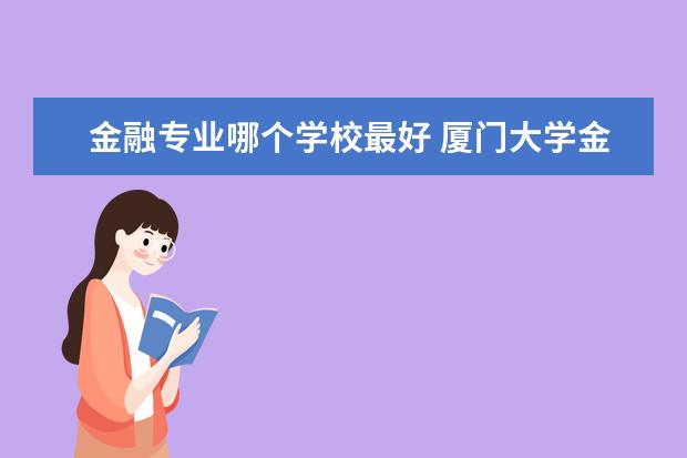 金融專業(yè)哪個學(xué)校最好 廈門大學(xué)金融專業(yè)怎么樣