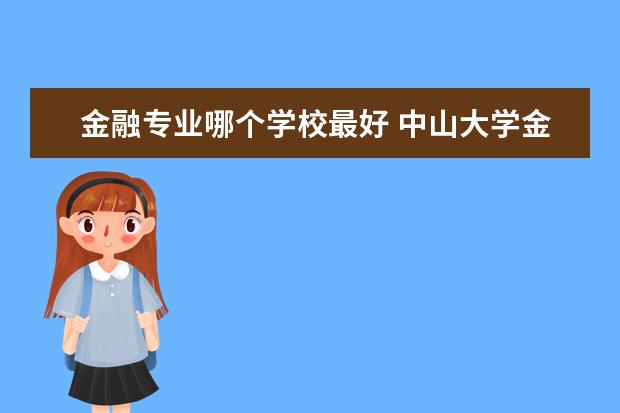 金融專業(yè)哪個學(xué)校最好 中山大學(xué)金融專業(yè)怎么樣