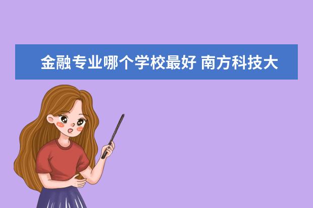 金融專業(yè)哪個學(xué)校最好 南方科技大學(xué)金融專業(yè)怎么樣