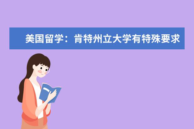 美國留學(xué)：肯特州立大學(xué)有特殊要求的本科專業(yè)介紹