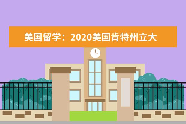 美國留學：2020美國肯特州立大學申請條件解讀