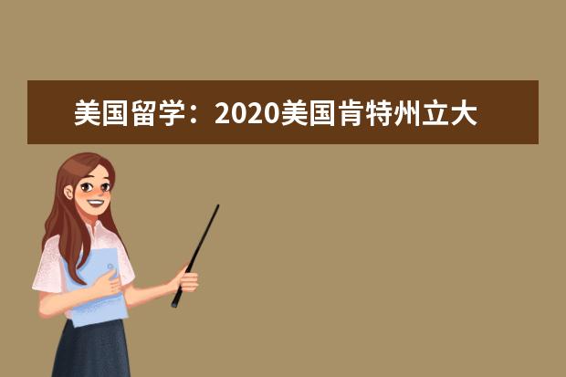 美國留學：2020美國肯特州立大學專業排名一覽