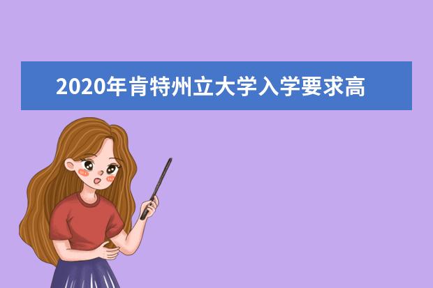 2020年肯特州立大學入學要求高不高