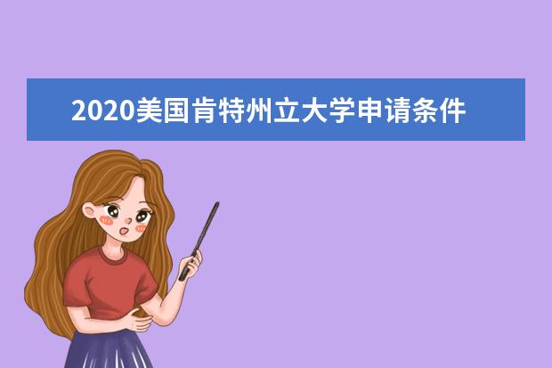 2020美國肯特州立大學申請條件有哪些