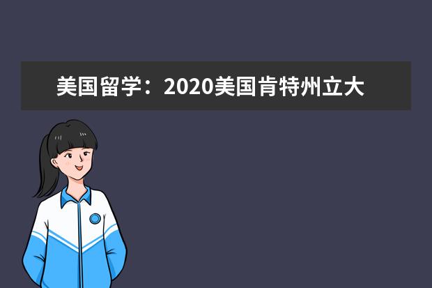 美國留學(xué):2020美國肯特州立大學(xué)院校特色解讀