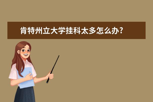 肯特州立大學掛科太多怎么辦?