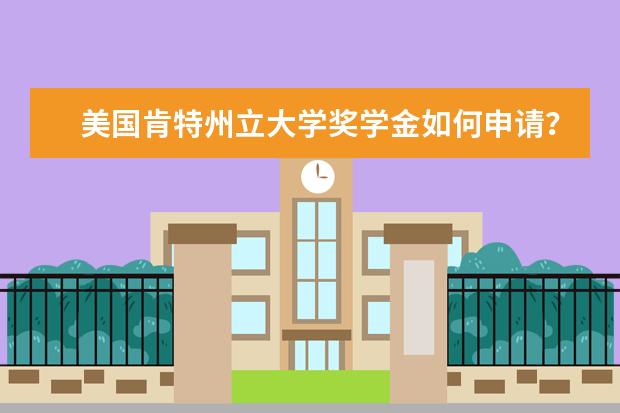 美國肯特州立大學獎學金如何申請?