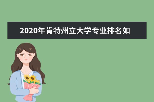 2020年肯特州立大學專業排名如何