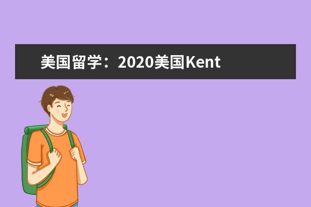 美國留學:2020美國Kent State University入學要求...