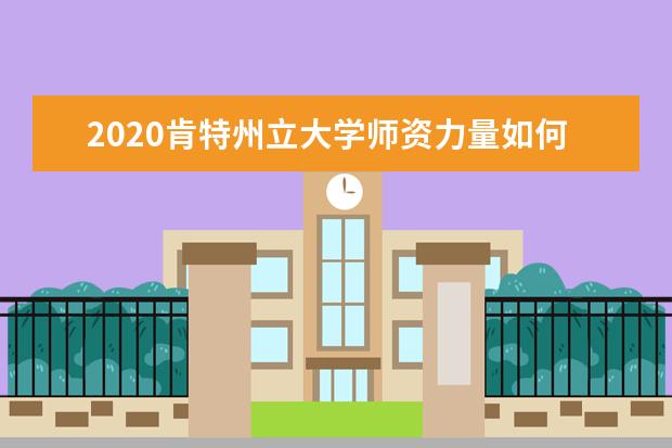 2020肯特州立大學師資力量如何