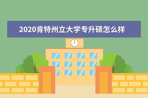 2020肯特州立大學(xué)專升碩怎么樣