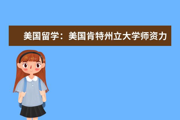 美國留學(xué):美國肯特州立大學(xué)師資力量怎么樣