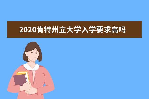 2020肯特州立大學(xué)入學(xué)要求高嗎