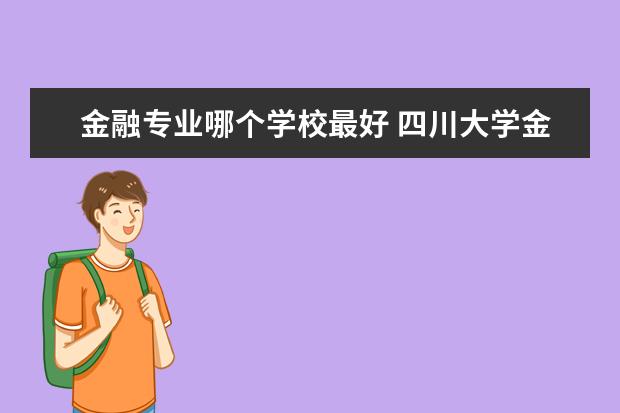 金融專(zhuān)業(yè)哪個(gè)學(xué)校最好 四川大學(xué)金融專(zhuān)業(yè)怎么樣