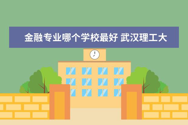 金融專(zhuān)業(yè)哪個(gè)學(xué)校最好 武漢理工大學(xué)金融專(zhuān)業(yè)怎么樣