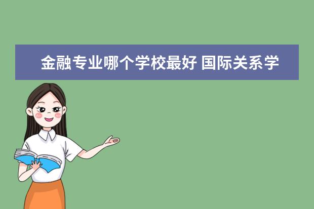 金融專(zhuān)業(yè)哪個(gè)學(xué)校最好 國(guó)際關(guān)系學(xué)院金融專(zhuān)業(yè)怎么樣