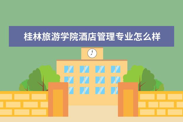 桂林旅游學院酒店管理專業怎么樣 酒店管理專業大學2022年排名