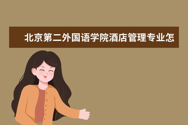 北京第二外國語學院酒店管理專業怎么樣 酒店管理專業大學2022年排名